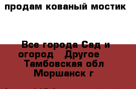 продам кованый мостик  - Все города Сад и огород » Другое   . Тамбовская обл.,Моршанск г.